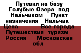 Путевки на базу“Голубые Озера“ под Нальчиком. › Пункт назначения ­ Нальчик › Цена ­ 6 790 - Все города Путешествия, туризм » Россия   . Московская обл.